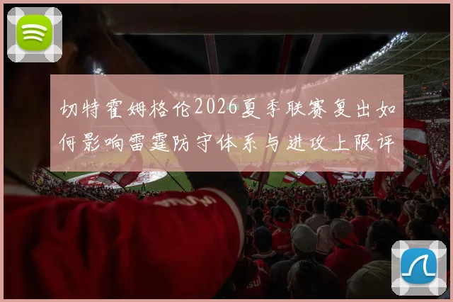 切特霍姆格伦2026夏季联赛复出如何影响雷霆防守体系与进攻上限评估