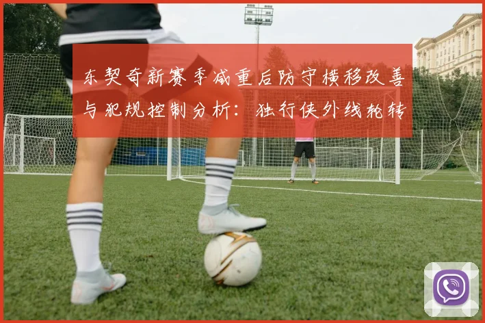 东契奇新赛季减重后防守横移改善与犯规控制分析：独行侠外线轮转能否因此受益