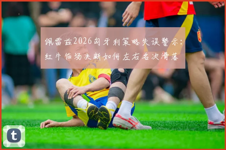 佩雷兹2026匈牙利策略失误警示：红牛临场决断如何左右名次滑落