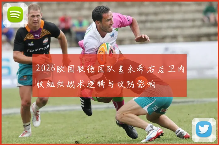 2026欧国联德国队基米希右后卫内收组织战术逻辑与攻防影响