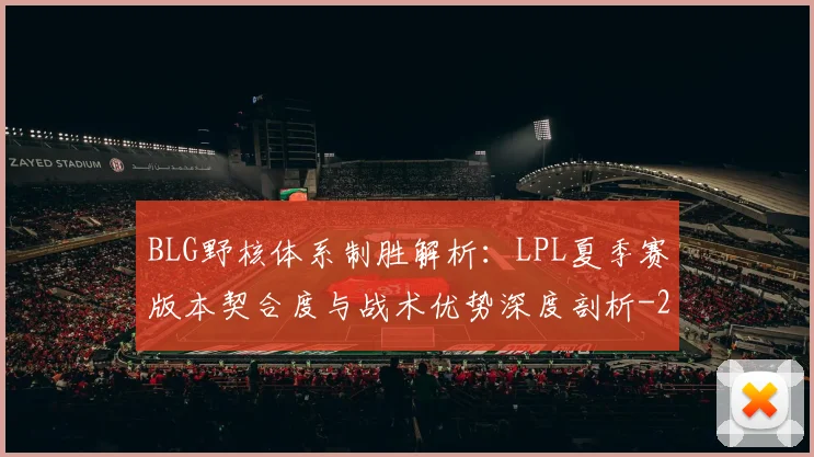 BLG野核体系制胜解析:LPL夏季赛版本契合度与战术优势深度剖析