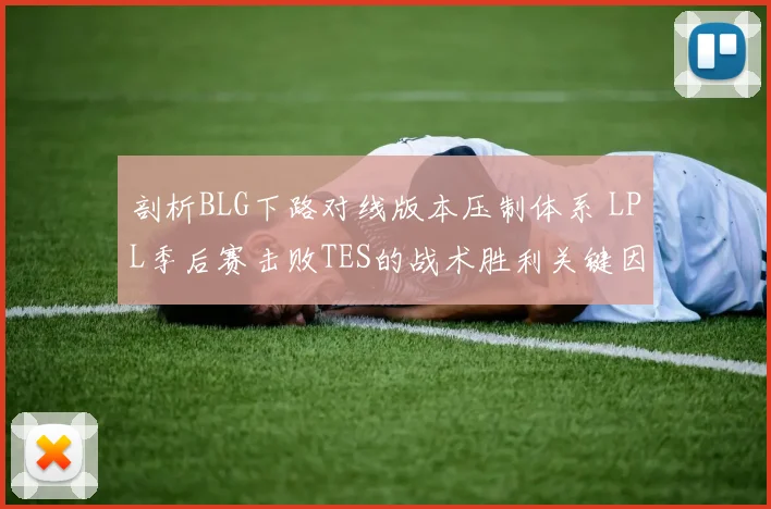 剖析BLG下路对线版本压制体系 LPL季后赛击败TES的战术胜利关键因素复盘