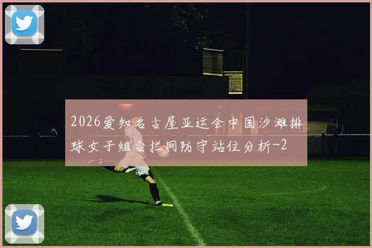 2026爱知名古屋亚运会中国沙滩排球女子组合拦网防守站位分析