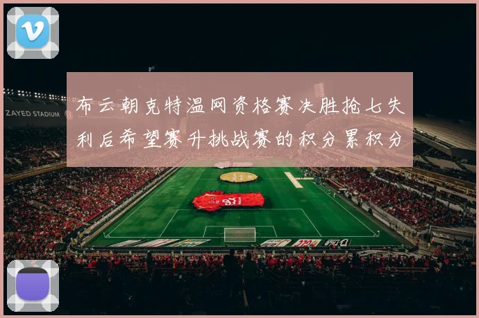 布云朝克特温网资格赛决胜抢七失利后希望赛升挑战赛的积分累积分析