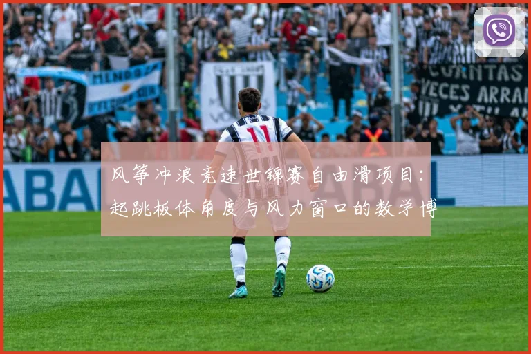 风筝冲浪竞速世锦赛自由滑项目：起跳板体角度与风力窗口的数学博弈与制胜策略