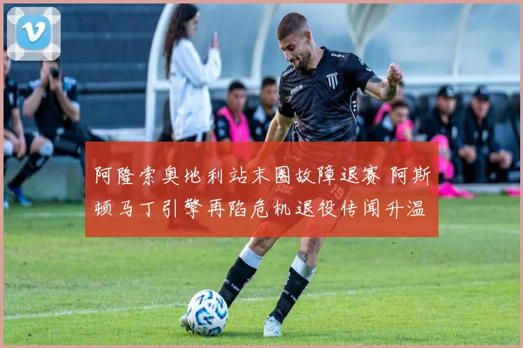 阿隆索奥地利站末圈故障退赛 阿斯顿马丁引擎再陷危机退役传闻升温