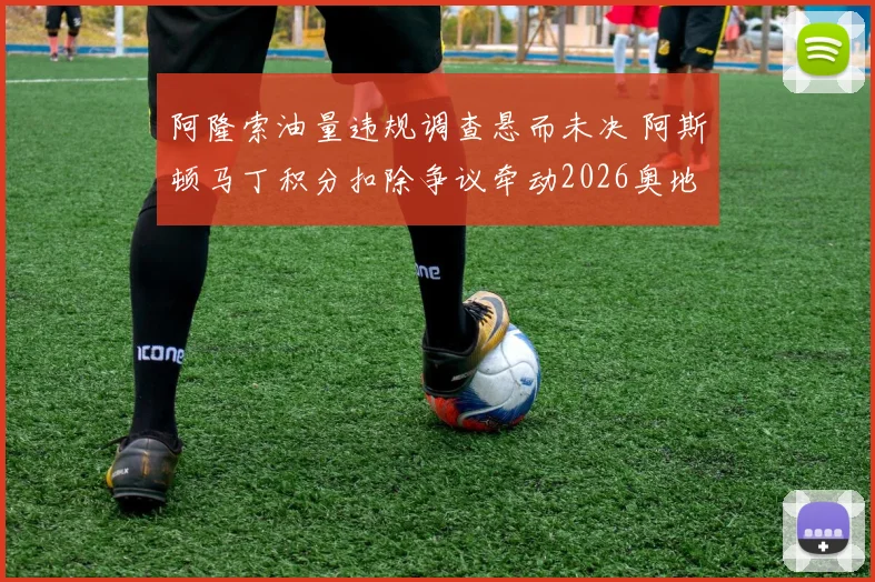 阿隆索油量违规调查悬而未决 阿斯顿马丁积分扣除争议牵动2026奥地利站格局