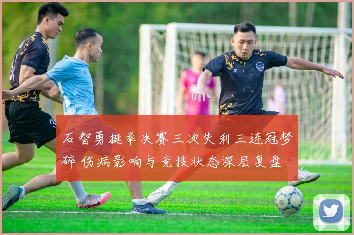 石智勇挺举决赛三次失利三连冠梦碎 伤病影响与竞技状态深层复盘