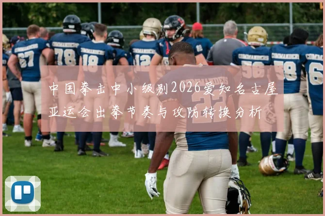 中国拳击中小级别2026爱知名古屋亚运会出拳节奏与攻防转换分析