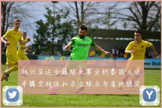杭州亚运会藤球决赛分析泰国主攻手腾空转体扣杀击球点与落地稳定性