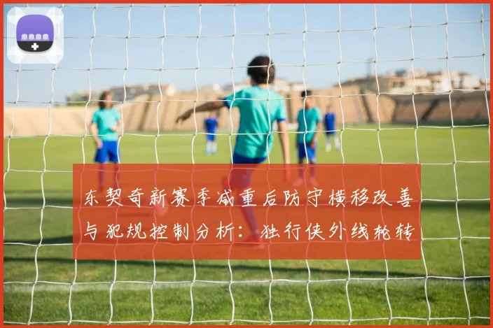 东契奇新赛季减重后防守横移改善与犯规控制分析：独行侠外线轮转能否因此受益