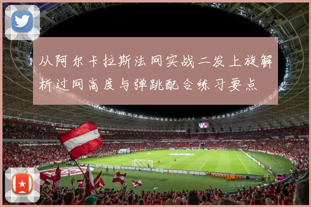 从阿尔卡拉斯法网实战二发上旋解析过网高度与弹跳配合练习要点