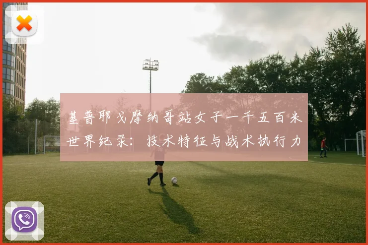 基普耶戈摩纳哥站女子一千五百米世界纪录：技术特征与战术执行力的全面分析