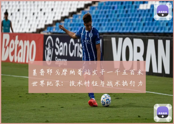 基普耶戈摩纳哥站女子一千五百米世界纪录:技术特征与战术执行力的全面分析