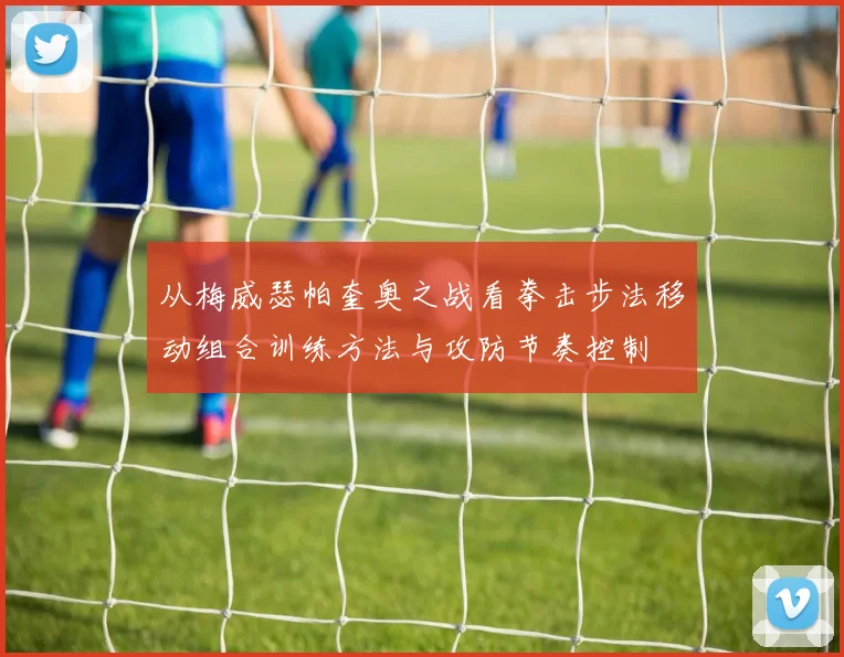 从梅威瑟帕奎奥之战看拳击步法移动组合训练方法与攻防节奏控制