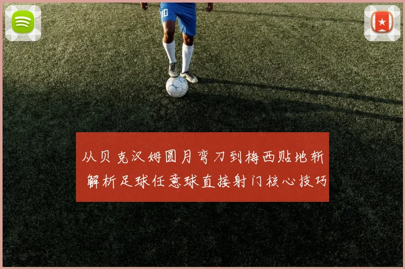 从贝克汉姆圆月弯刀到梅西贴地斩 解析足球任意球直接射门核心技巧与训练方法